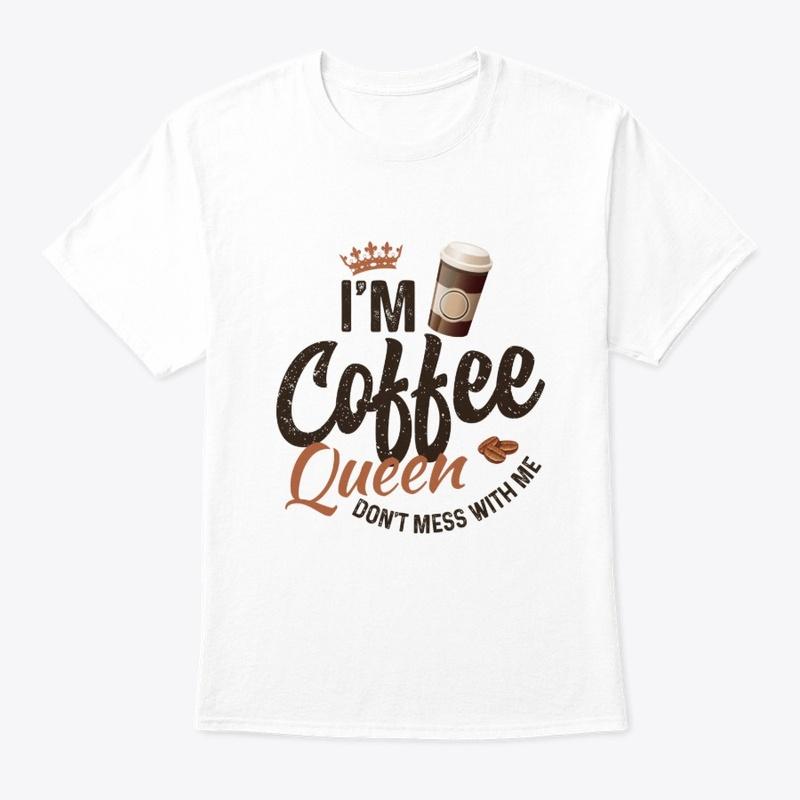 I'm coffee queen don't mess with me